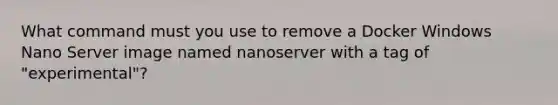 What command must you use to remove a Docker Windows Nano Server image named nanoserver with a tag of "experimental"?