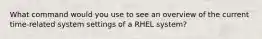 What command would you use to see an overview of the current time-related system settings of a RHEL system?