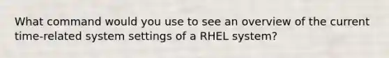 What command would you use to see an overview of the current time-related system settings of a RHEL system?