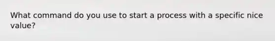 What command do you use to start a process with a specific nice value?