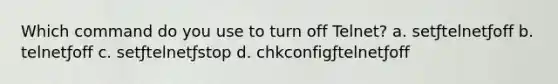 Which command do you use to turn off Telnet? a. setƒtelnetƒoff b. telnetƒoff c. setƒtelnetƒstop d. chkconfigƒtelnetƒoff