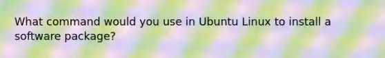 What command would you use in Ubuntu Linux to install a software package?