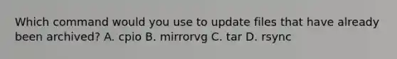 Which command would you use to update files that have already been archived? A. cpio B. mirrorvg C. tar D. rsync