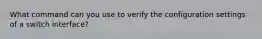 What command can you use to verify the configuration settings of a switch interface?