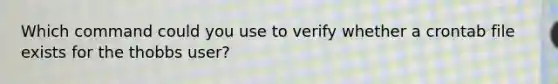 Which command could you use to verify whether a crontab file exists for the thobbs user?