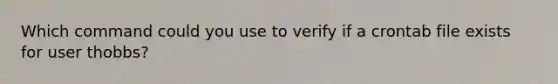 Which command could you use to verify if a crontab file exists for user thobbs?