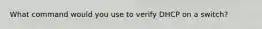 What command would you use to verify DHCP on a switch?