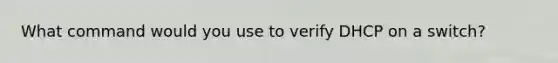 What command would you use to verify DHCP on a switch?