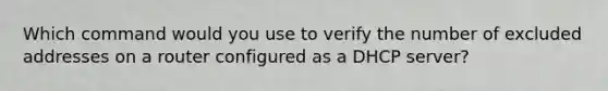 Which command would you use to verify the number of excluded addresses on a router configured as a DHCP server?