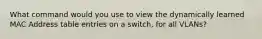 What command would you use to view the dynamically learned MAC Address table entries on a switch, for all VLANs?