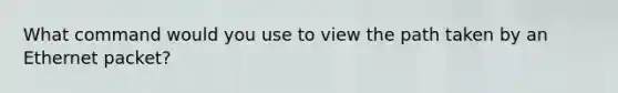 What command would you use to view the path taken by an Ethernet packet?