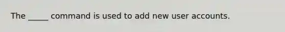 The _____ command is used to add new user accounts.