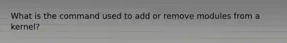 What is the command used to add or remove modules from a kernel?