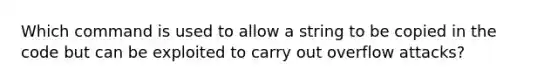 Which command is used to allow a string to be copied in the code but can be exploited to carry out overflow attacks?