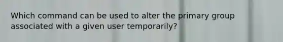 Which command can be used to alter the primary group associated with a given user temporarily?