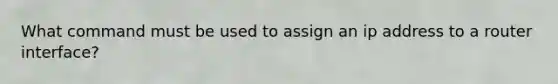 What command must be used to assign an ip address to a router interface?