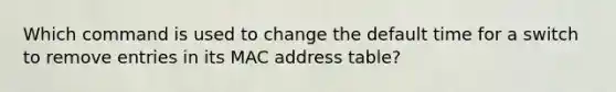 Which command is used to change the default time for a switch to remove entries in its MAC address table?