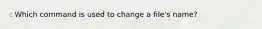 : Which command is used to change a file's name?