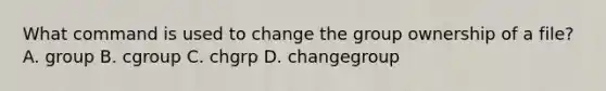 What command is used to change the group ownership of a file? A. group B. cgroup C. chgrp D. changegroup