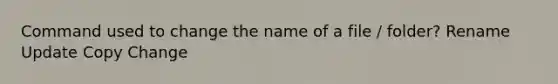 Command used to change the name of a file / folder? Rename Update Copy Change