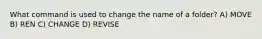 What command is used to change the name of a folder? A) MOVE B) REN C) CHANGE D) REVISE