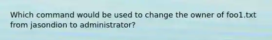 Which command would be used to change the owner of foo1.txt from jasondion to administrator?