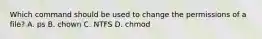 Which command should be used to change the permissions of a file? A. ps B. chown C. NTFS D. chmod