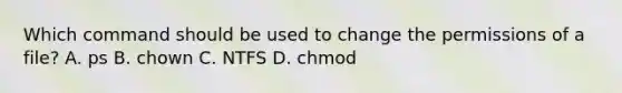 Which command should be used to change the permissions of a file? A. ps B. chown C. NTFS D. chmod