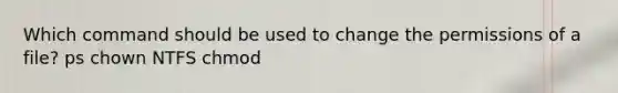 Which command should be used to change the permissions of a file? ps chown NTFS chmod