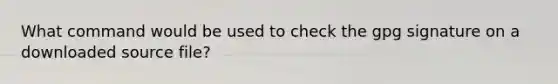 What command would be used to check the gpg signature on a downloaded source file?