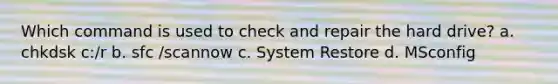 Which command is used to check and repair the hard drive? a. chkdsk c:/r b. sfc /scannow c. System Restore d. MSconfig