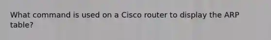 What command is used on a Cisco router to display the ARP table?