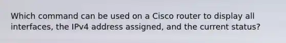 Which command can be used on a Cisco router to display all interfaces, the IPv4 address assigned, and the current status?