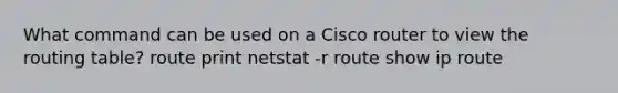 ​What command can be used on a Cisco router to view the routing table? ​route print ​netstat -r ​route ​show ip route