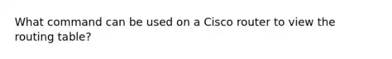 What command can be used on a Cisco router to view the routing table?