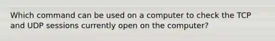 Which command can be used on a computer to check the TCP and UDP sessions currently open on the computer?