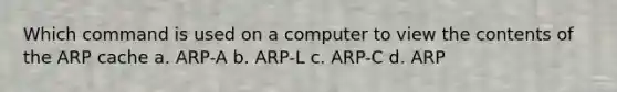 Which command is used on a computer to view the contents of the ARP cache a. ARP-A b. ARP-L c. ARP-C d. ARP