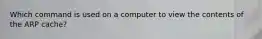 Which command is used on a computer to view the contents of the ARP cache?