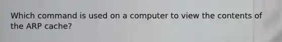 Which command is used on a computer to view the contents of the ARP cache?