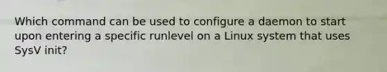 Which command can be used to configure a daemon to start upon entering a specific runlevel on a Linux system that uses SysV init?