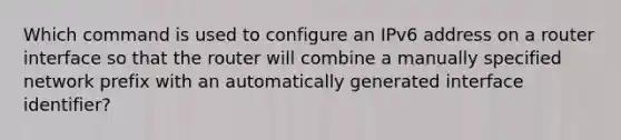 Which command is used to configure an IPv6 address on a router interface so that the router will combine a manually specified network prefix with an automatically generated interface identifier?