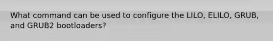 What command can be used to configure the LILO, ELILO, GRUB, and GRUB2 bootloaders?​