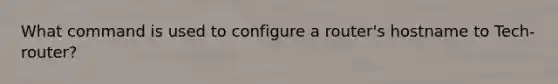 What command is used to configure a router's hostname to Tech-router?