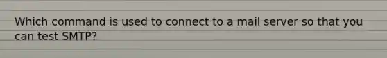 Which command is used to connect to a mail server so that you can test SMTP?