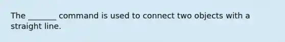 The _______ command is used to connect two objects with a straight line.