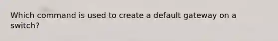 Which command is used to create a default gateway on a switch?