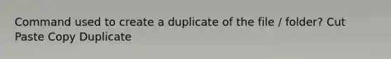 Command used to create a duplicate of the file / folder? Cut Paste Copy Duplicate