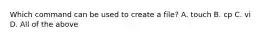 Which command can be used to create a file? A. touch B. cp C. vi D. All of the above