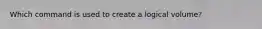 Which command is used to create a logical volume?