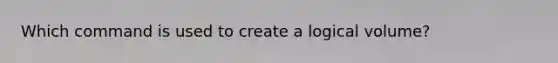 Which command is used to create a logical volume?